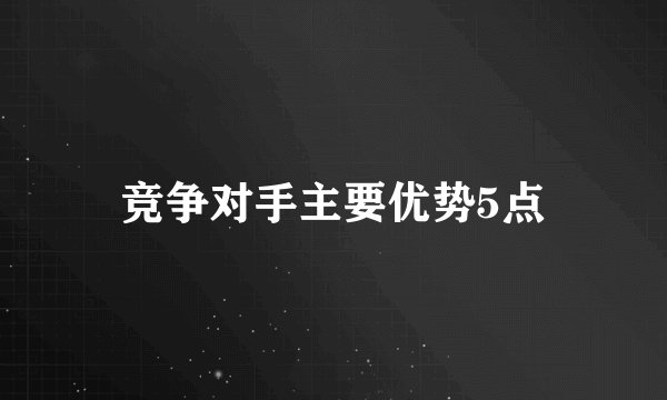 竞争对手主要优势5点