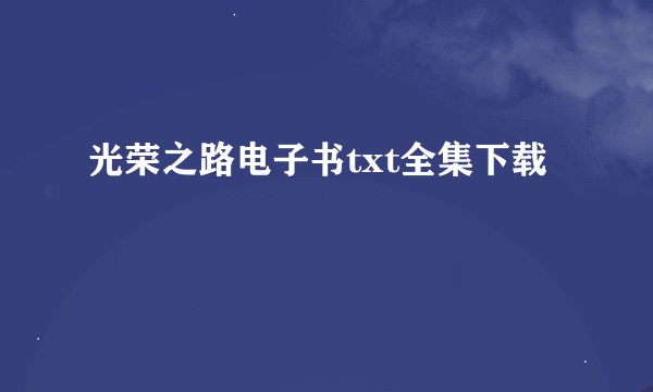光荣之路电子书txt全集下载