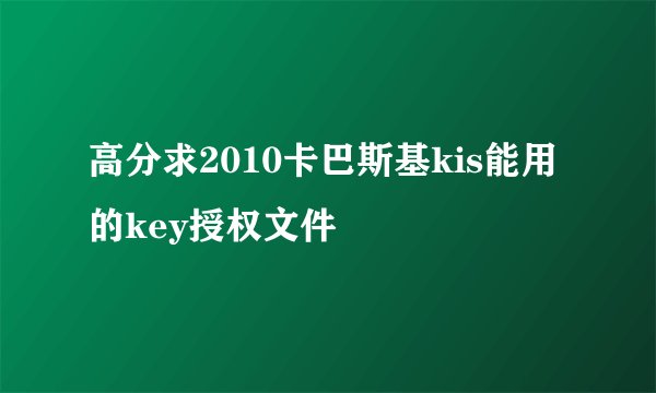 高分求2010卡巴斯基kis能用的key授权文件