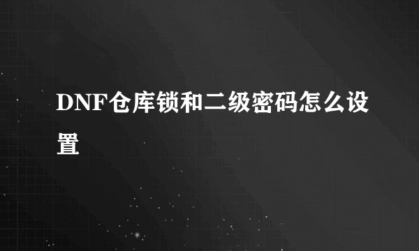DNF仓库锁和二级密码怎么设置