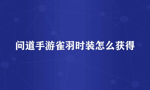 问道手游雀羽时装怎么获得