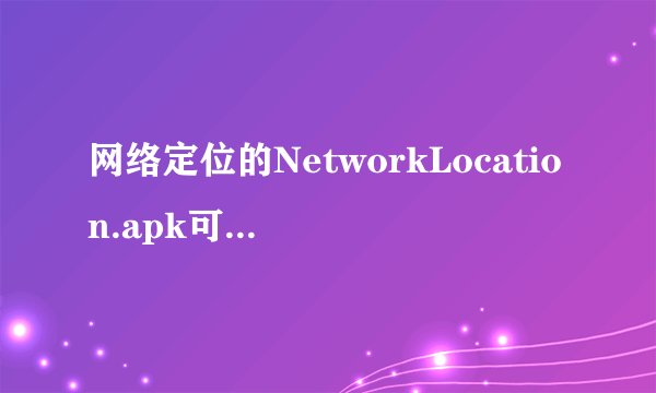 网络定位的NetworkLocation.apk可以删除吗