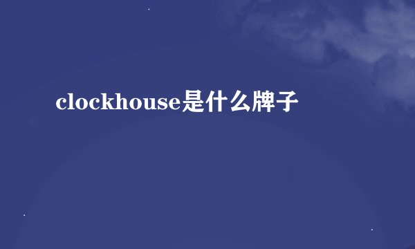 clockhouse是什么牌子