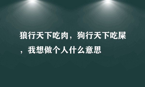 狼行天下吃肉，狗行天下吃屎，我想做个人什么意思