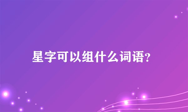 星字可以组什么词语？