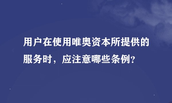 用户在使用唯奥资本所提供的服务时，应注意哪些条例？