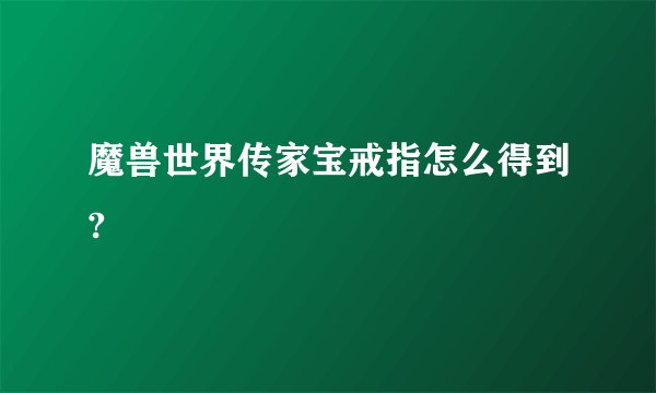 魔兽世界传家宝戒指怎么得到?