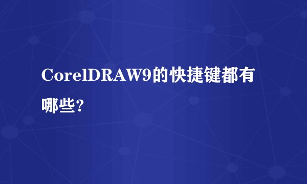 CorelDRAW9的快捷键都有哪些?