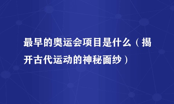 最早的奥运会项目是什么（揭开古代运动的神秘面纱）