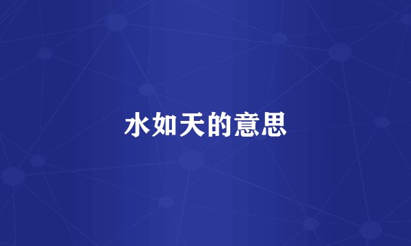 水如天的意思