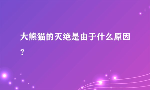 大熊猫的灭绝是由于什么原因?