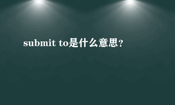 submit to是什么意思？
