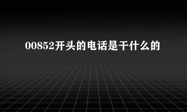 00852开头的电话是干什么的