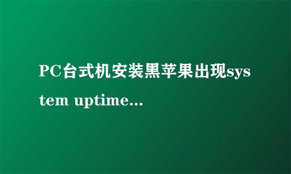 PC台式机安装黑苹果出现system uptime in nanoseconds 如何解决？