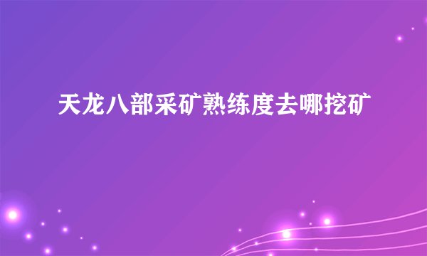 天龙八部采矿熟练度去哪挖矿