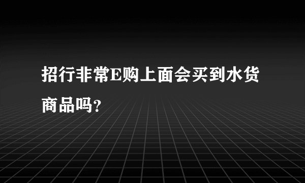招行非常E购上面会买到水货商品吗？