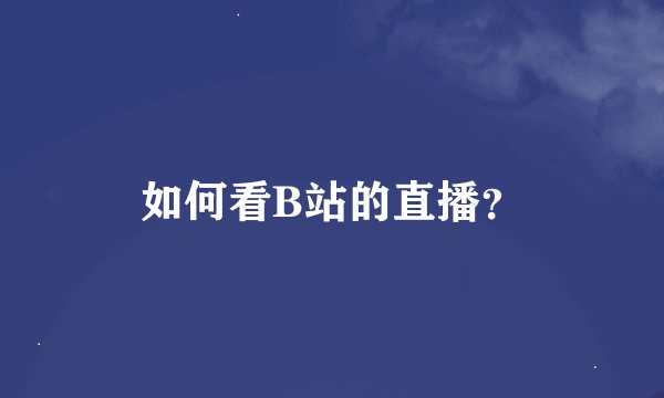 如何看B站的直播?