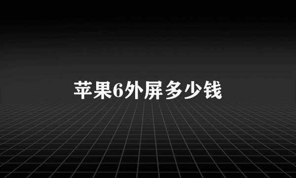 苹果6外屏多少钱