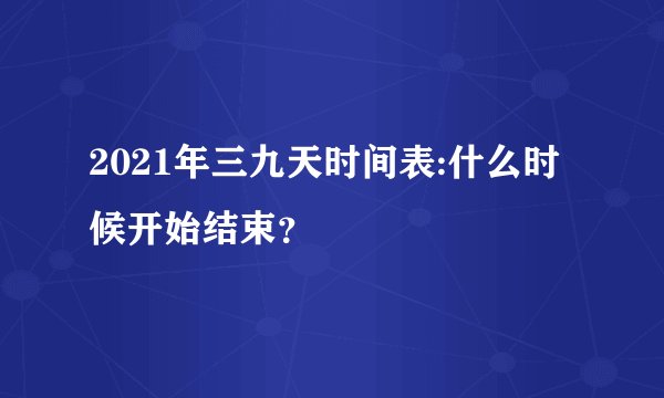 2021年三九天时间表:什么时候开始结束？