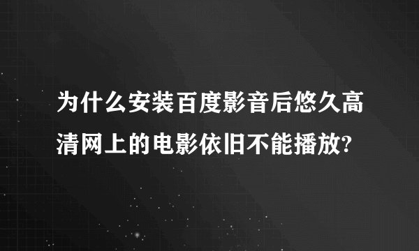 为什么安装百度影音后悠久高清网上的电影依旧不能播放?