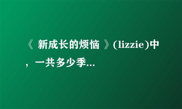 《 新成长的烦恼 》(lizzie)中，一共多少季？都能在网上下 载到没？最后结局如何？