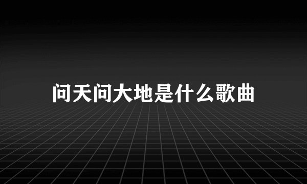 问天问大地是什么歌曲