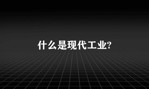 什么是现代工业?