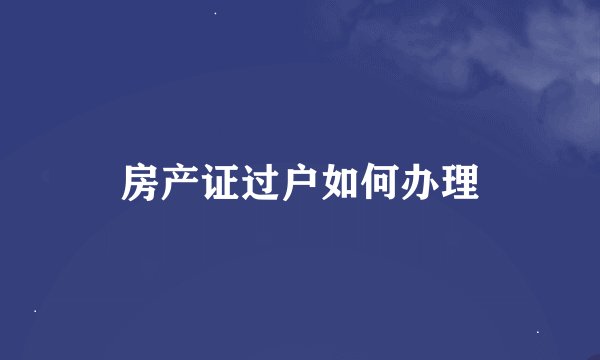 房产证过户如何办理
