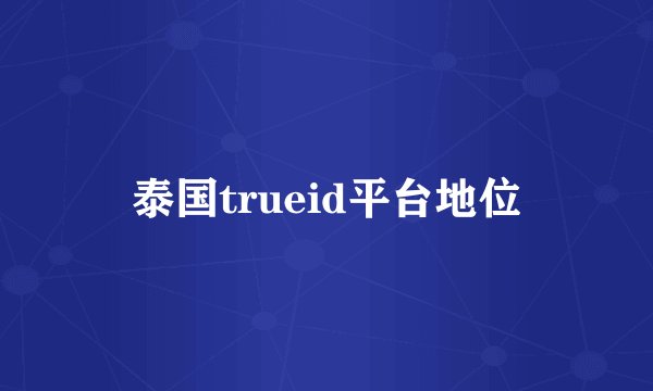 泰国trueid平台地位