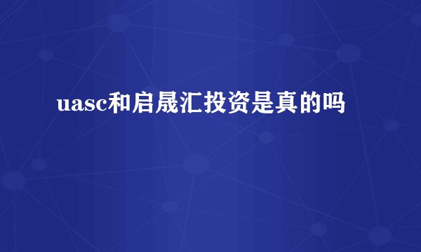 uasc和启晟汇投资是真的吗