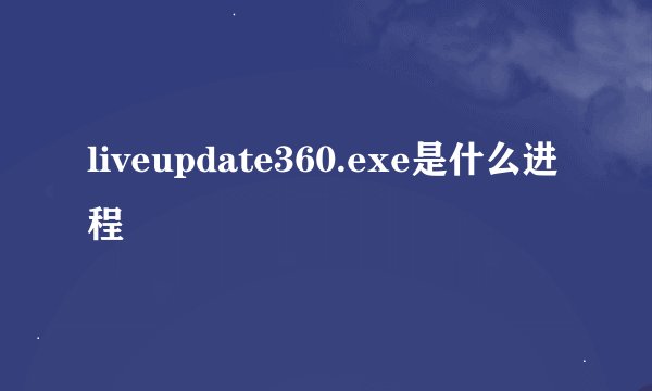 liveupdate360.exe是什么进程