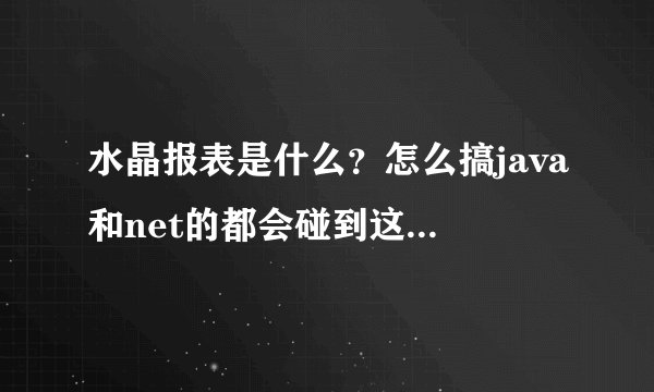 水晶报表是什么？怎么搞java和net的都会碰到这个东西的？