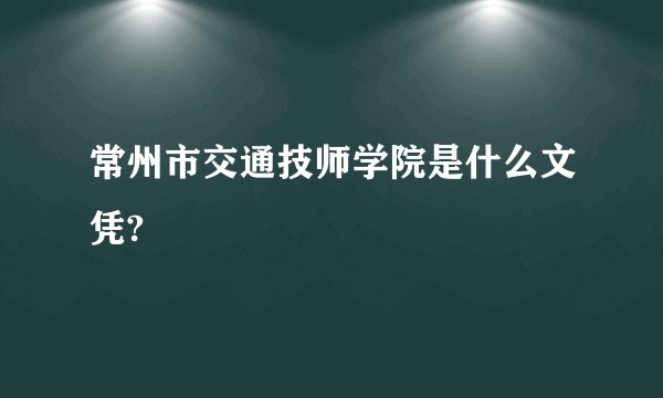 常州市交通技师学院是什么文凭?