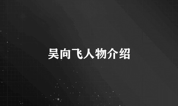 吴向飞人物介绍