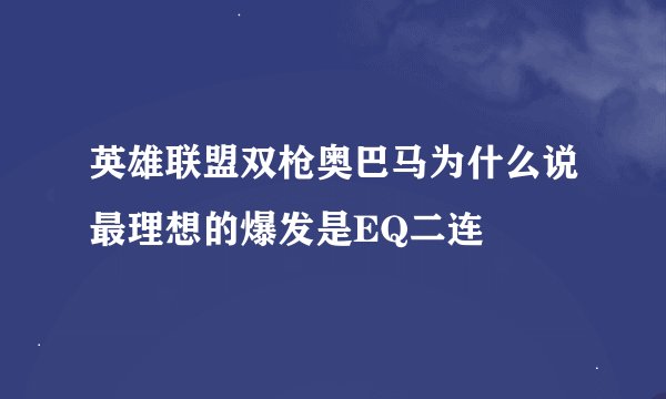 英雄联盟双枪奥巴马为什么说最理想的爆发是EQ二连