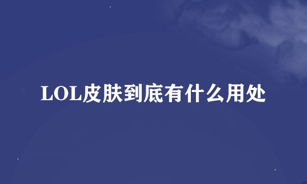 LOL皮肤到底有什么用处