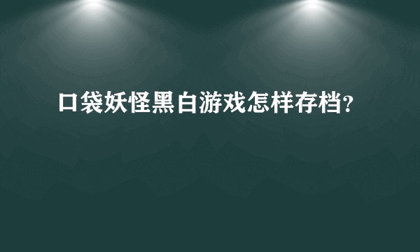 口袋妖怪黑白游戏怎样存档？