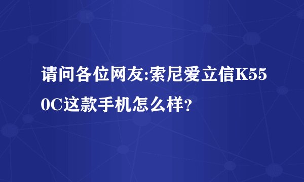 请问各位网友:索尼爱立信K550C这款手机怎么样？