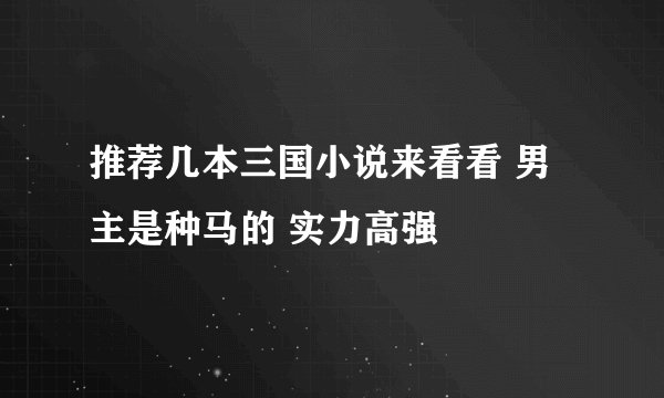 推荐几本三国小说来看看 男主是种马的 实力高强
