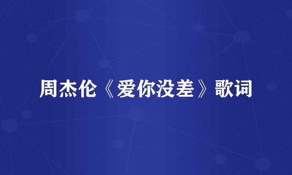 周杰伦《爱你没差》歌词