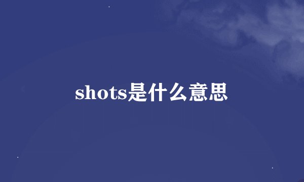 shots是什么意思