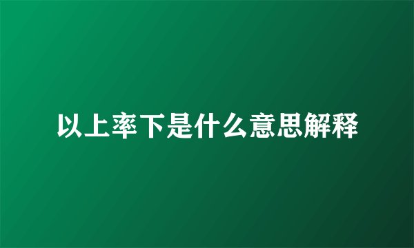 以上率下是什么意思解释
