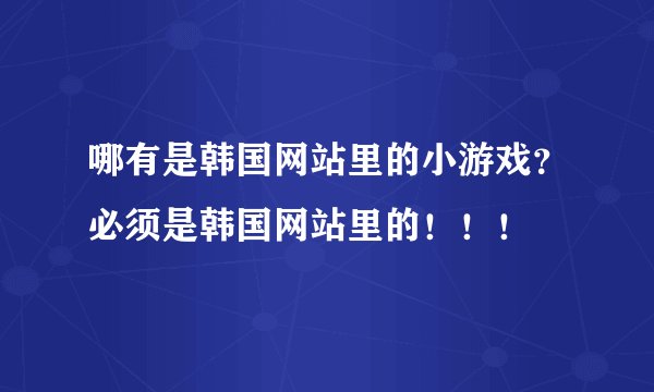 哪有是韩国网站里的小游戏？必须是韩国网站里的！！！