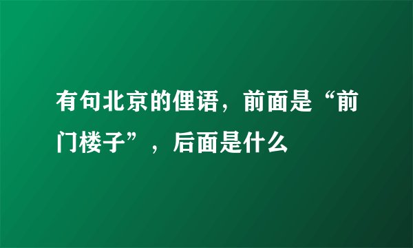 有句北京的俚语，前面是“前门楼子”，后面是什么