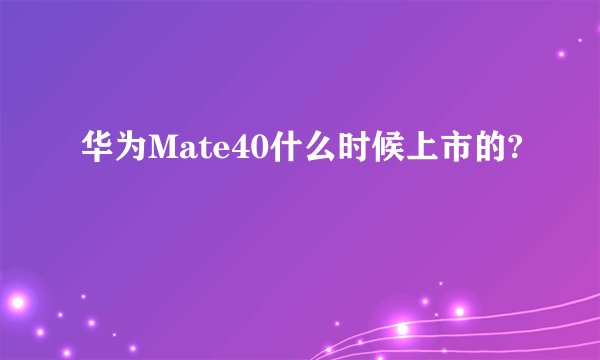 华为Mate40什么时候上市的?