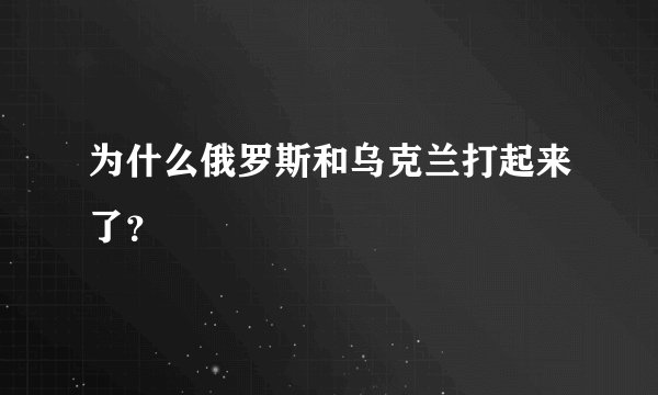 为什么俄罗斯和乌克兰打起来了？