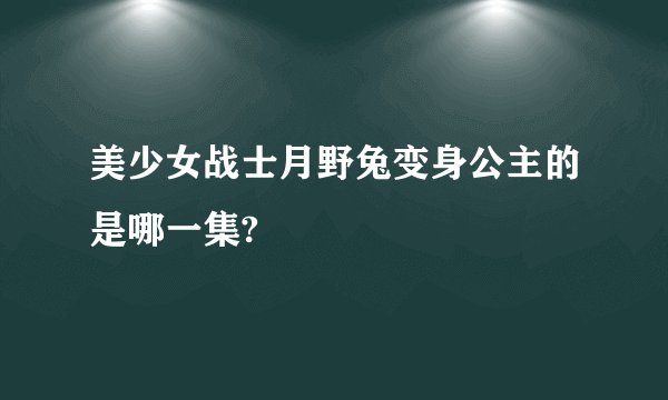 美少女战士月野兔变身公主的是哪一集?