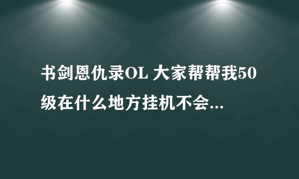 书剑恩仇录OL 大家帮帮我50级在什么地方挂机不会死，经验高啊？