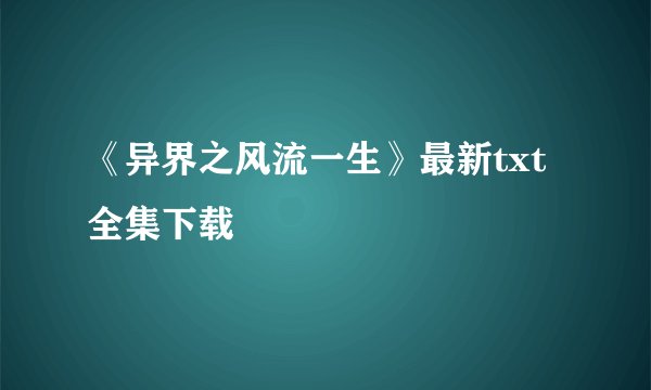 《异界之风流一生》最新txt全集下载