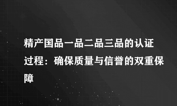 精产国品一品二品三品的认证过程：确保质量与信誉的双重保障
